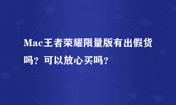 Mac王者荣耀限量版有出假货吗？可以放心买吗？