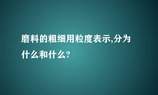 磨料的粗细用粒度表示,分为什么和什么?