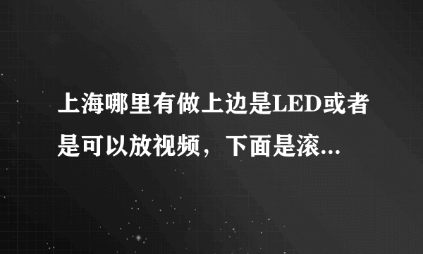 上海哪里有做上边是LED或者是可以放视频，下面是滚动灯箱的室内广告牌的厂家