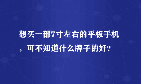 想买一部7寸左右的平板手机，可不知道什么牌子的好？