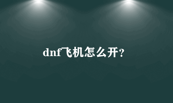 dnf飞机怎么开？