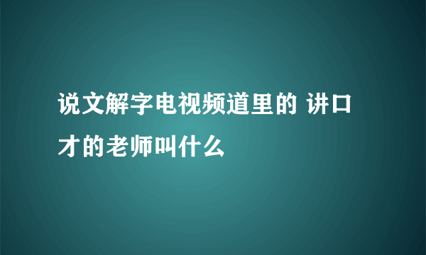 说文解字电视频道里的 讲口才的老师叫什么