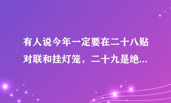 有人说今年一定要在二十八贴对联和挂灯笼，二十九是绝日，三十立春，你觉得有道理？