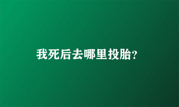 我死后去哪里投胎？