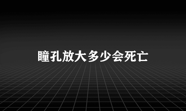 瞳孔放大多少会死亡