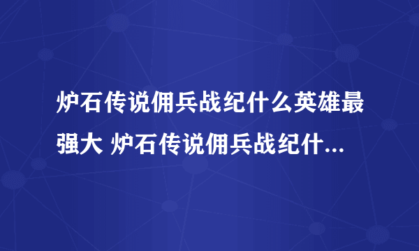 炉石传说佣兵战纪什么英雄最强大 炉石传说佣兵战纪什么英雄最强