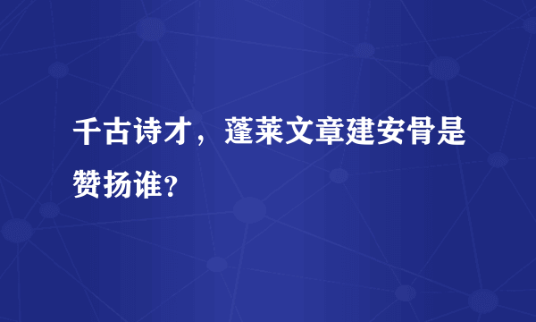 千古诗才，蓬莱文章建安骨是赞扬谁？