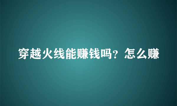 穿越火线能赚钱吗？怎么赚