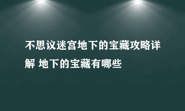 不思议迷宫地下的宝藏攻略详解 地下的宝藏有哪些