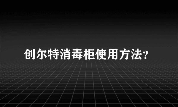 创尔特消毒柜使用方法？