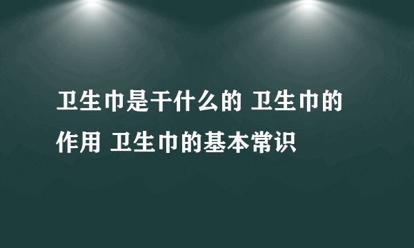 卫生巾是干什么的 卫生巾的作用 卫生巾的基本常识