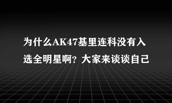 为什么AK47基里连科没有入选全明星啊？大家来谈谈自己