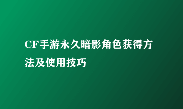 CF手游永久暗影角色获得方法及使用技巧