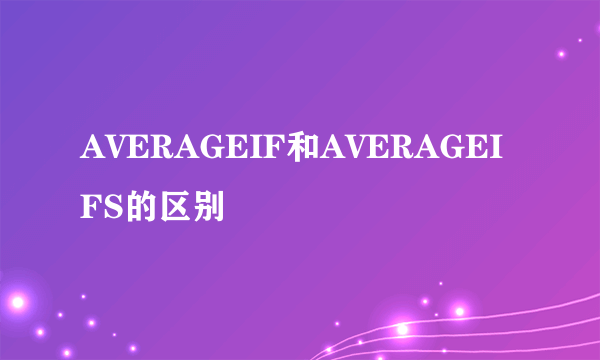 AVERAGEIF和AVERAGEIFS的区别