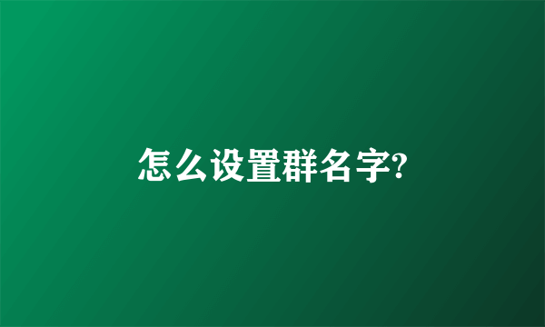 怎么设置群名字?