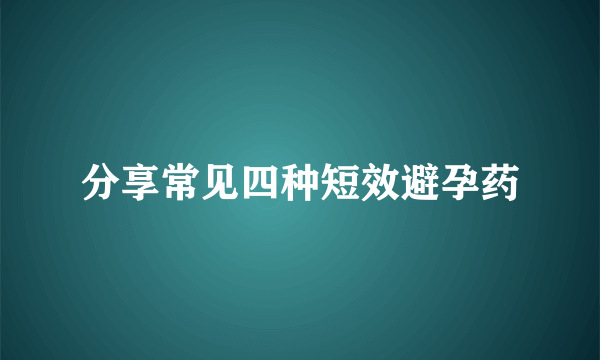 分享常见四种短效避孕药