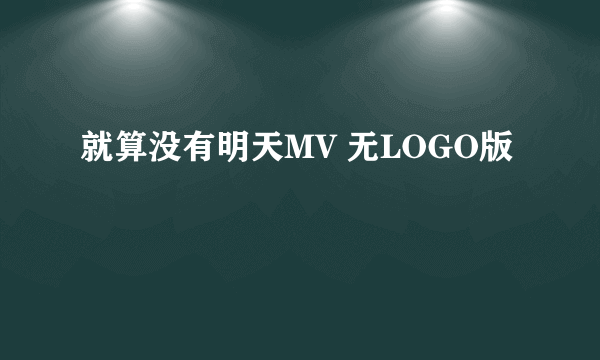 就算没有明天MV 无LOGO版