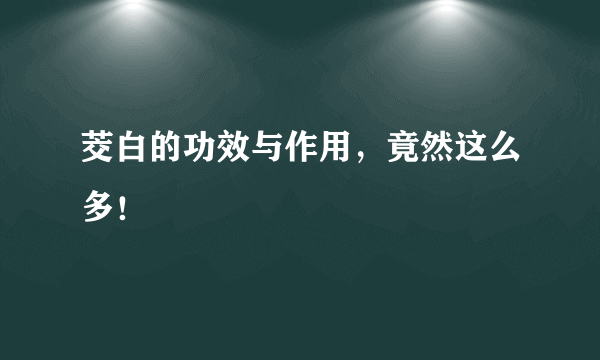 茭白的功效与作用，竟然这么多！