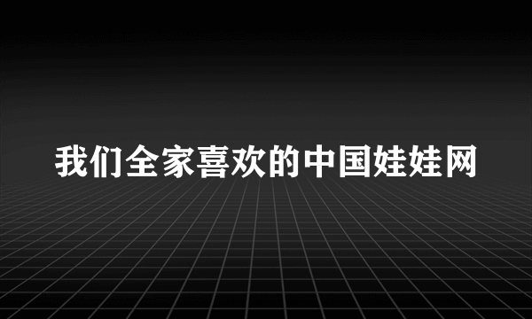 我们全家喜欢的中国娃娃网