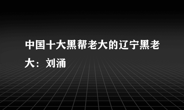 中国十大黑帮老大的辽宁黑老大：刘涌