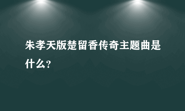 朱孝天版楚留香传奇主题曲是什么？