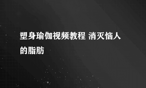 塑身瑜伽视频教程 消灭恼人的脂肪