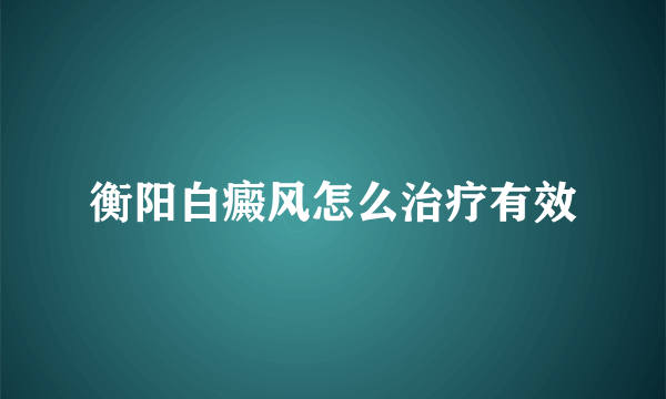 衡阳白癜风怎么治疗有效