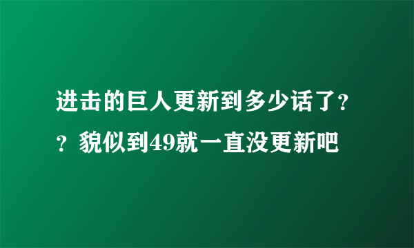 进击的巨人更新到多少话了？？貌似到49就一直没更新吧