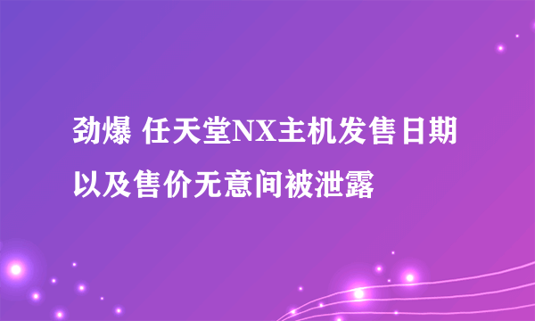 劲爆 任天堂NX主机发售日期以及售价无意间被泄露