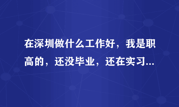 在深圳做什么工作好，我是职高的，还没毕业，还在实习中....