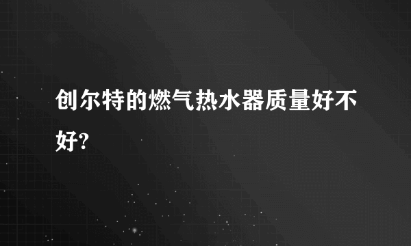 创尔特的燃气热水器质量好不好?