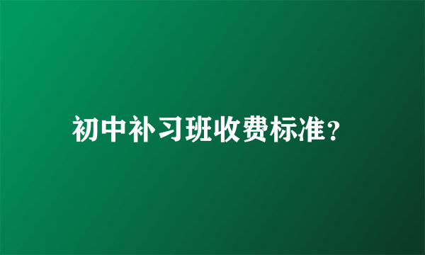 初中补习班收费标准？