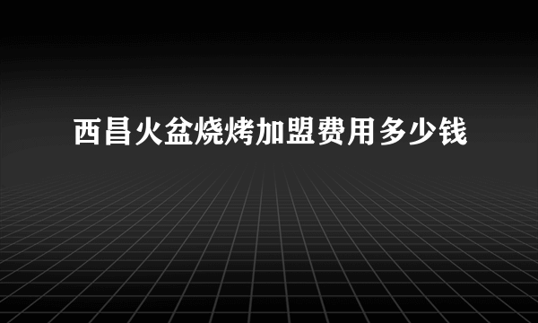 西昌火盆烧烤加盟费用多少钱