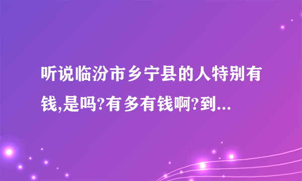 听说临汾市乡宁县的人特别有钱,是吗?有多有钱啊?到什么程度？