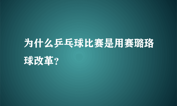 为什么乒乓球比赛是用赛璐珞球改革？