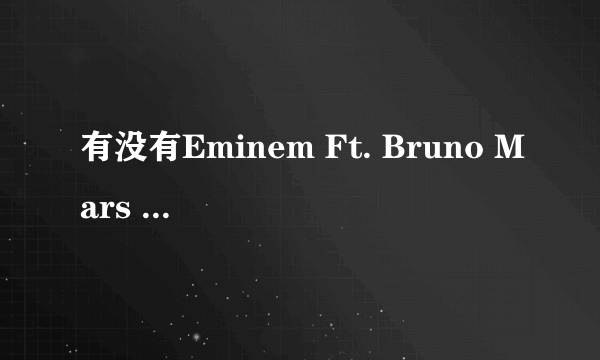 有没有Eminem Ft. Bruno Mars 