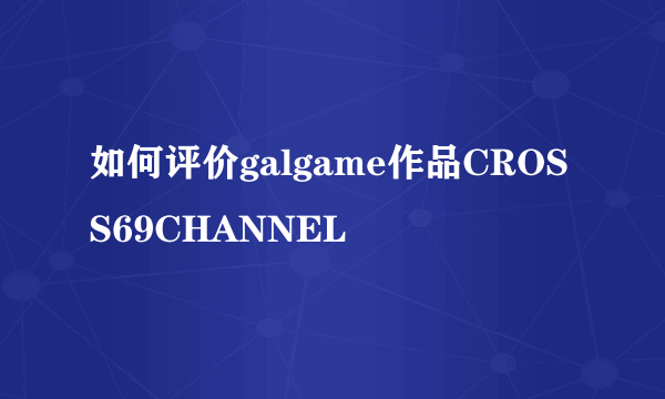 如何评价galgame作品CROSS69CHANNEL