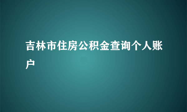 吉林市住房公积金查询个人账户