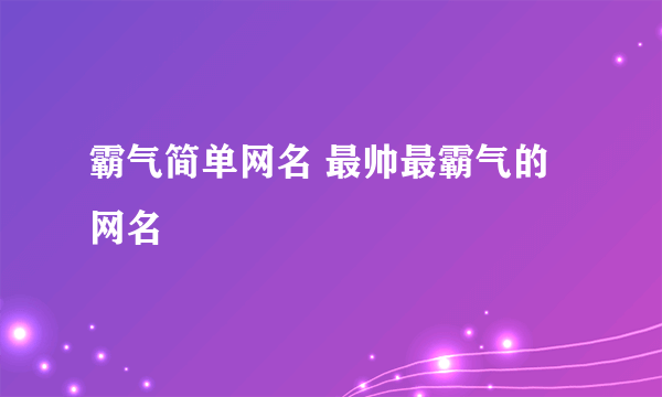 霸气简单网名 最帅最霸气的网名