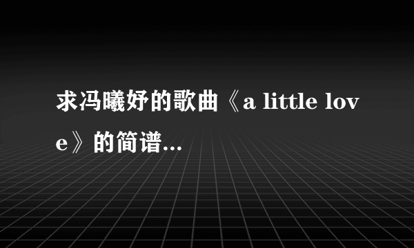 求冯曦妤的歌曲《a little love》的简谱。要有1234567的那些，谢谢