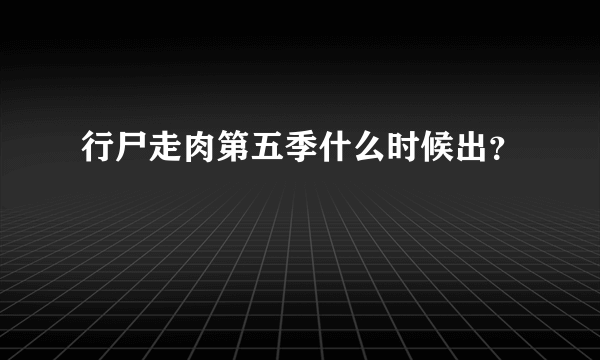 行尸走肉第五季什么时候出？