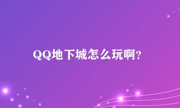 QQ地下城怎么玩啊？