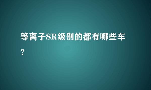 等离子SR级别的都有哪些车？