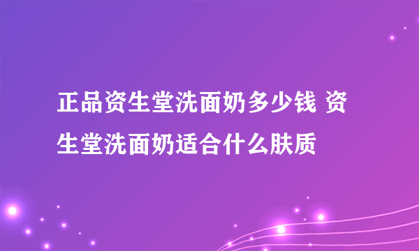 正品资生堂洗面奶多少钱 资生堂洗面奶适合什么肤质