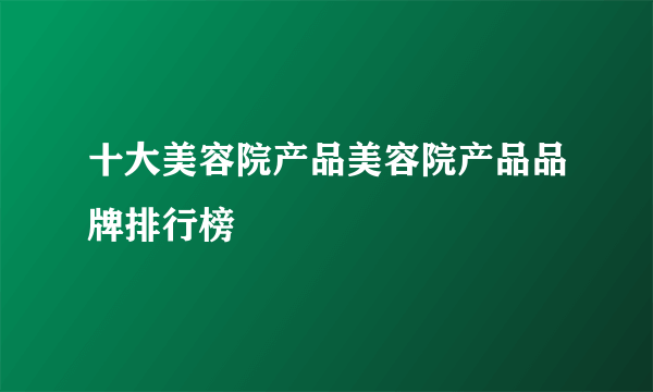 十大美容院产品美容院产品品牌排行榜