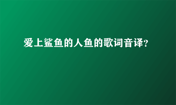 爱上鲨鱼的人鱼的歌词音译？