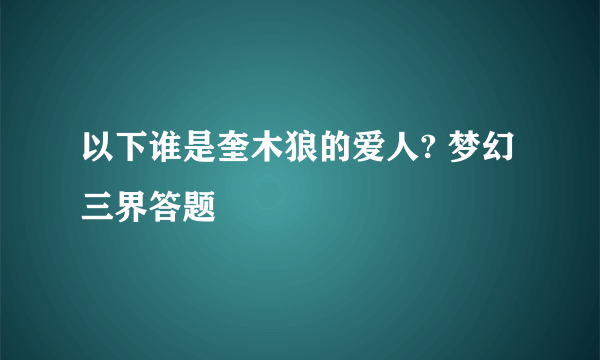 以下谁是奎木狼的爱人? 梦幻三界答题