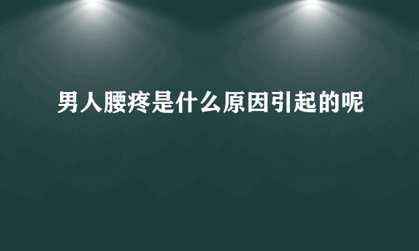 男人腰疼是什么原因引起的呢