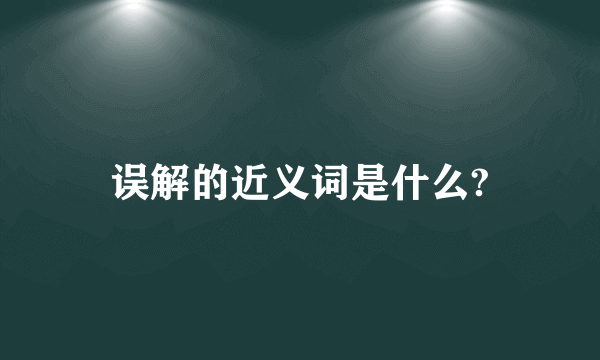 误解的近义词是什么?