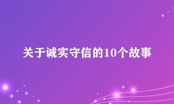 关于诚实守信的10个故事